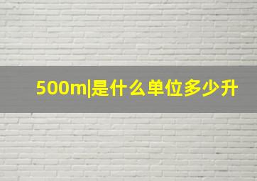 500m|是什么单位多少升